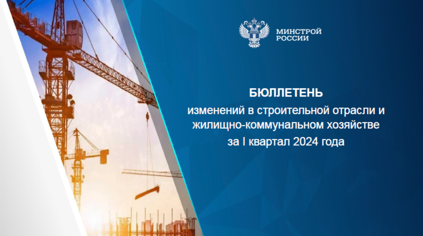Минстрой России опубликовал бюллетень изменений в строительной отрасли и жилищно-коммунального хозяйства за I квартал 2024 года