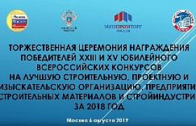 Торжественная церемония награждения победителей XXIII и XV юбилейного Всероссийских конкурсов на лучшую строительную, проектную и изыскательскую организацию, предприятие строительных материалов и стройиндустрии за 2018 год.
